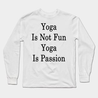 Yoga Is Not Fun Yoga Is Passion Long Sleeve T-Shirt